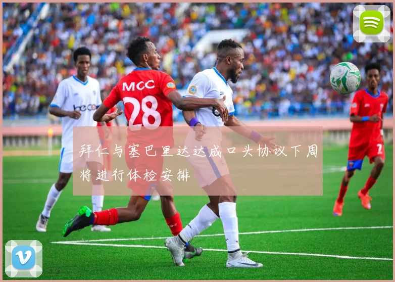 拜仁与塞巴里达达成口头协议下周将进行体检安排
