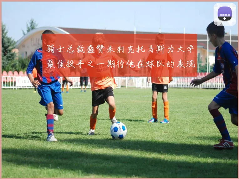 骑士总裁盛赞米利克托马斯为大学最佳投手之一期待他在球队的表现