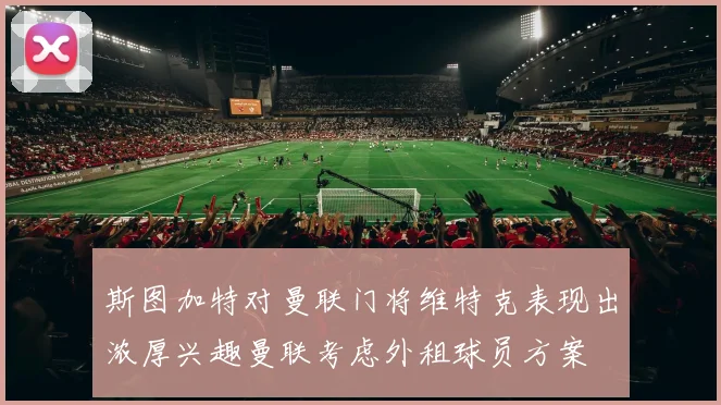 斯图加特对曼联门将维特克表现出浓厚兴趣曼联考虑外租球员方案