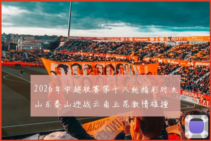 2026年中超联赛第十八轮精彩对决山东泰山迎战云南玉昆激情碰撞