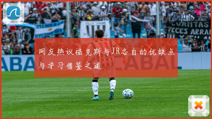网友热议福克斯与JR各自的优缺点与学习借鉴之道