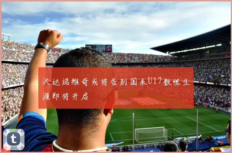 汉达诺维奇或将告别国米U17教练生涯即将开启